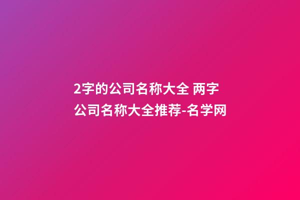 2字的公司名称大全 两字公司名称大全推荐-名学网